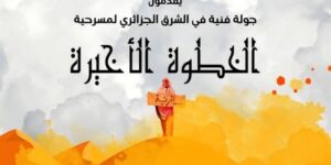 بعد ما تجولت بمسارح الغرب الجزائري.. “الخطوة الأخيرة” تنتقل إلى شرق البلاد